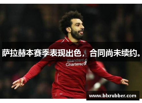 萨拉赫本赛季表现出色，合同尚未续约。